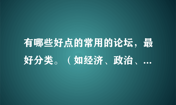 有哪些好点的常用的论坛，最好分类。（如经济、政治、生活等）