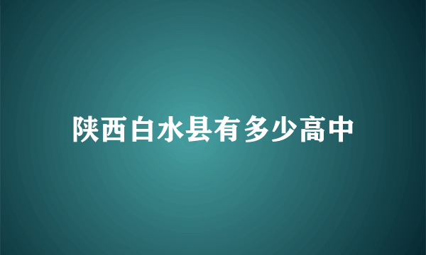 陕西白水县有多少高中