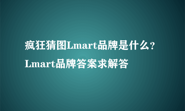 疯狂猜图Lmart品牌是什么？Lmart品牌答案求解答