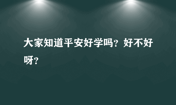 大家知道平安好学吗？好不好呀？