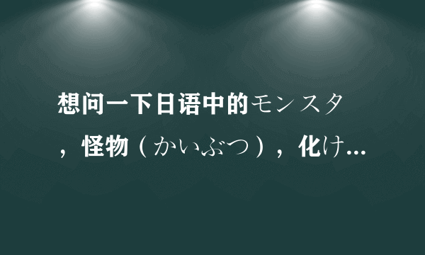 想问一下日语中的モンスター，怪物（かいぶつ），化け物（ばけもの）这三个有什么区别