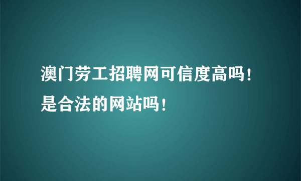 澳门劳工招聘网可信度高吗！是合法的网站吗！