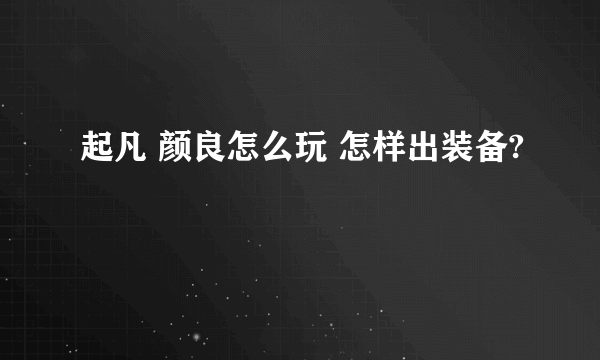 起凡 颜良怎么玩 怎样出装备?