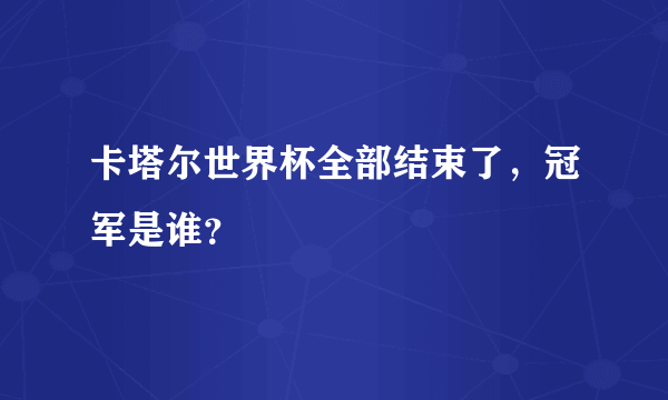 卡塔尔世界杯全部结束了，冠军是谁？