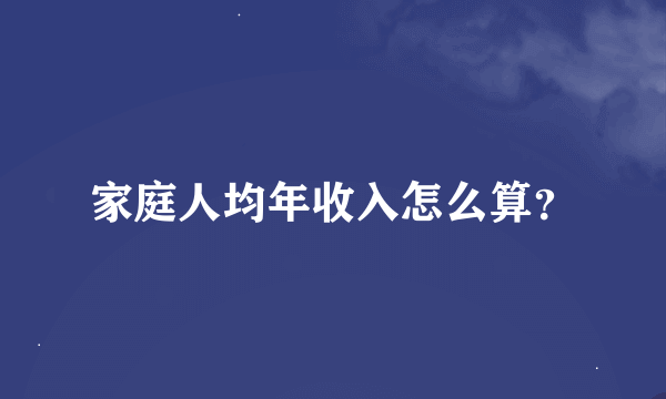 家庭人均年收入怎么算？