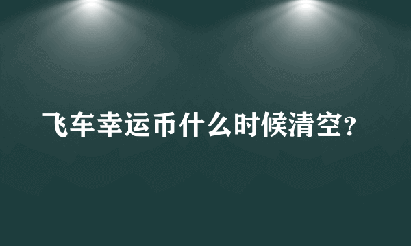 飞车幸运币什么时候清空？