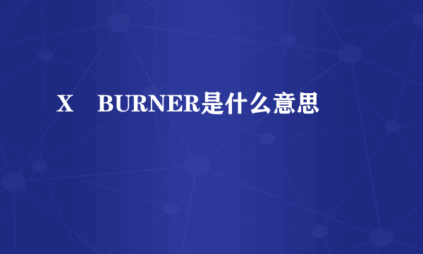 X―BURNER是什么意思