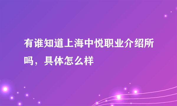 有谁知道上海中悦职业介绍所吗，具体怎么样