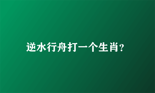 逆水行舟打一个生肖？