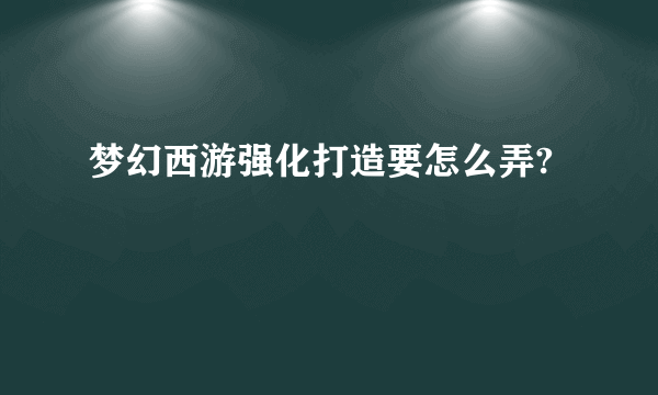 梦幻西游强化打造要怎么弄?