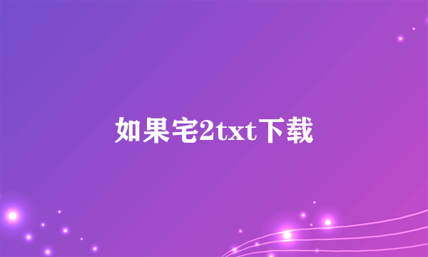 如果宅2txt下载