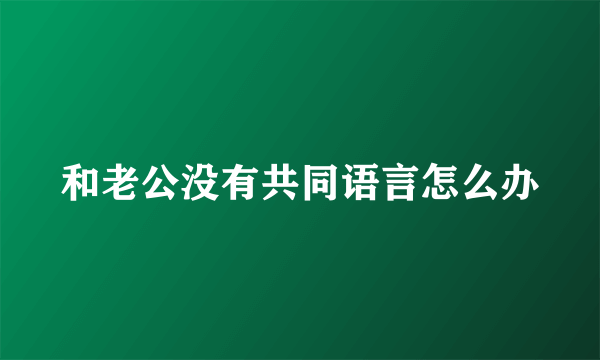 和老公没有共同语言怎么办