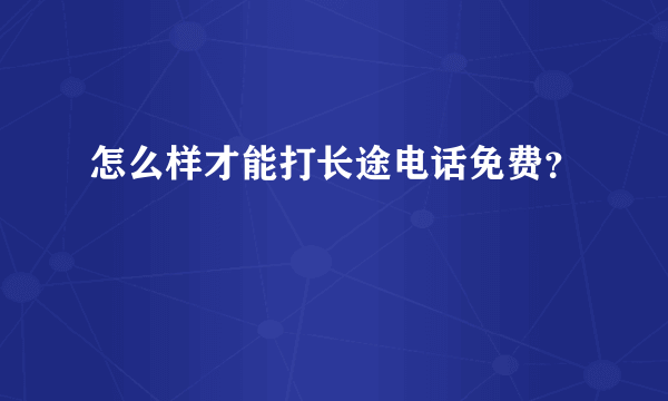 怎么样才能打长途电话免费？