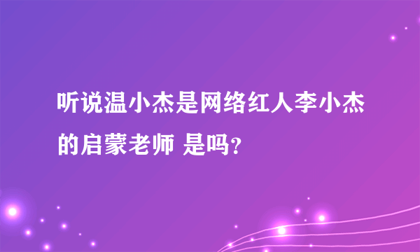 听说温小杰是网络红人李小杰的启蒙老师 是吗？