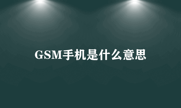 GSM手机是什么意思