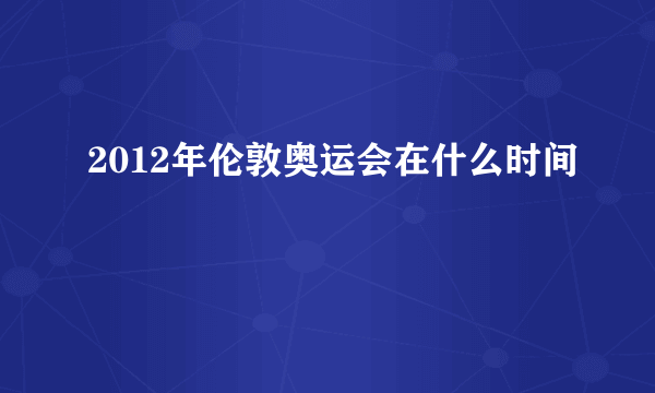 2012年伦敦奥运会在什么时间