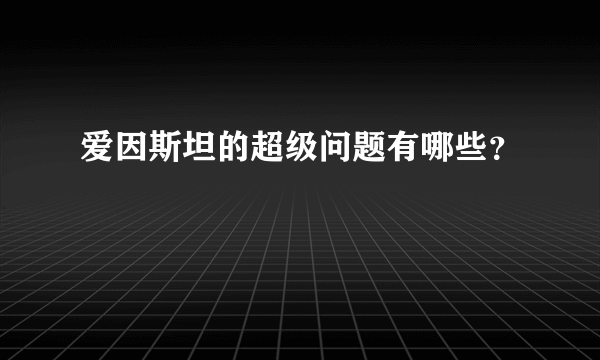 爱因斯坦的超级问题有哪些？