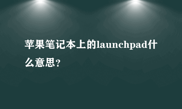 苹果笔记本上的launchpad什么意思？