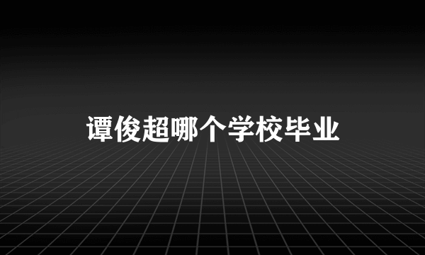 谭俊超哪个学校毕业