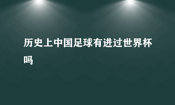 历史上中国足球有进过世界杯吗