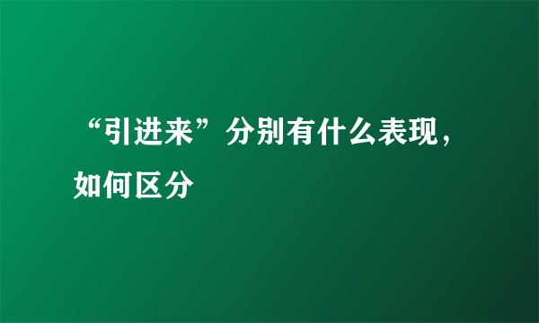 “引进来”分别有什么表现，如何区分