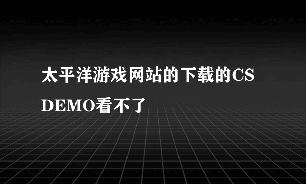 太平洋游戏网站的下载的CS DEMO看不了