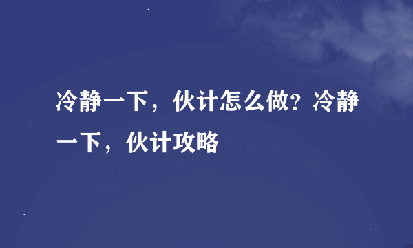 冷静一下，伙计怎么做？冷静一下，伙计攻略