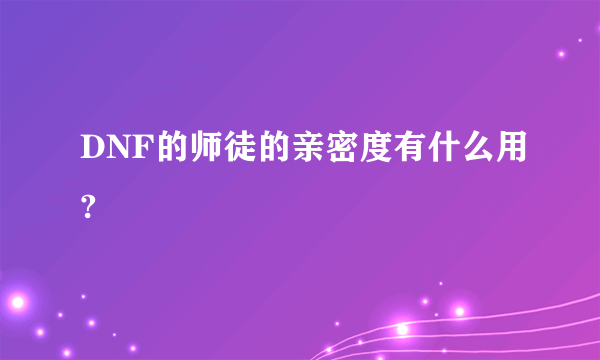 DNF的师徒的亲密度有什么用?