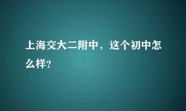 上海交大二附中，这个初中怎么样？