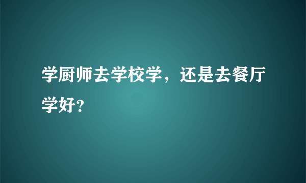 学厨师去学校学，还是去餐厅学好？