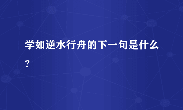 学如逆水行舟的下一句是什么？