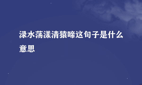 渌水荡漾清猿啼这句子是什么意思