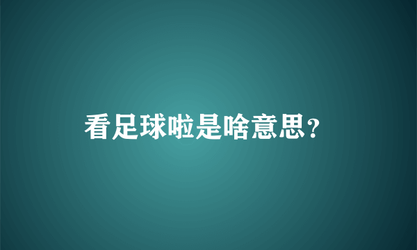 看足球啦是啥意思？