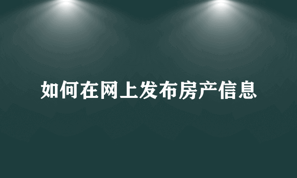 如何在网上发布房产信息