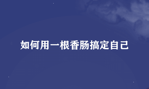 如何用一根香肠搞定自己