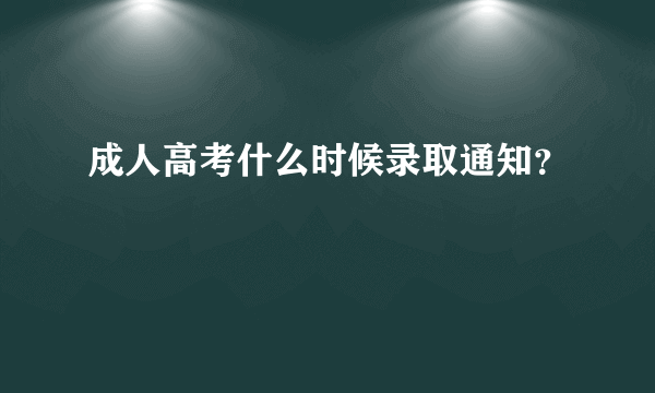 成人高考什么时候录取通知？