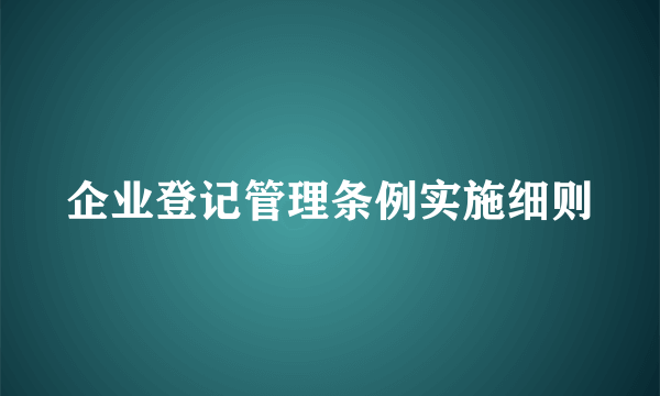 企业登记管理条例实施细则