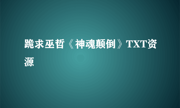 跪求巫哲《神魂颠倒》TXT资源