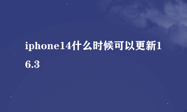 iphone14什么时候可以更新16.3