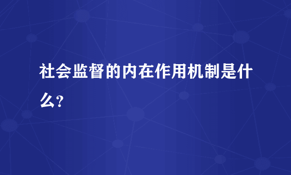 社会监督的内在作用机制是什么？