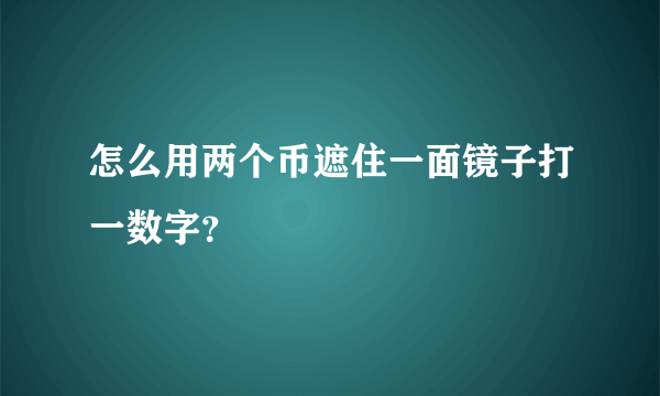 怎么用两个币遮住一面镜子打一数字？