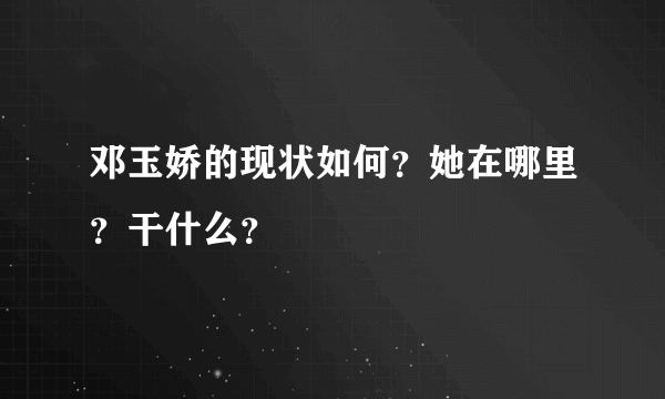 邓玉娇的现状如何？她在哪里？干什么？