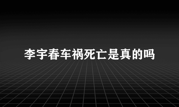 李宇春车祸死亡是真的吗