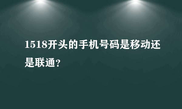 1518开头的手机号码是移动还是联通？