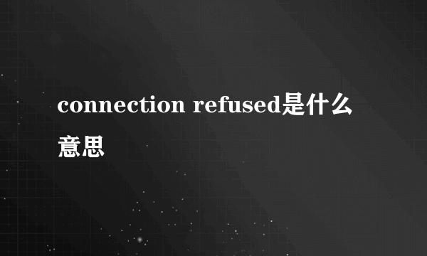 connection refused是什么意思