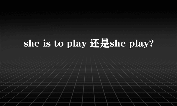 she is to play 还是she play?