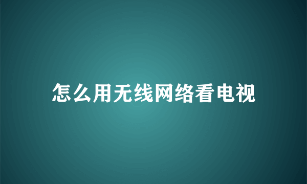 怎么用无线网络看电视