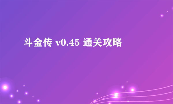 斗金传 v0.45 通关攻略