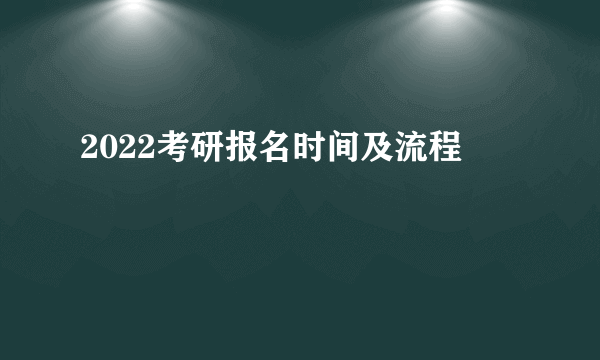 2022考研报名时间及流程