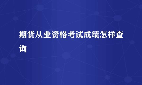 期货从业资格考试成绩怎样查询